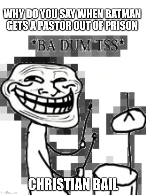 if any of y'all wonder what I'm doing, its called wordplay | WHY DO YOU SAY WHEN BATMAN GETS A PASTOR OUT OF PRISON; CHRISTIAN BAIL | image tagged in ba dum tss troll,puns,batman,christian | made w/ Imgflip meme maker