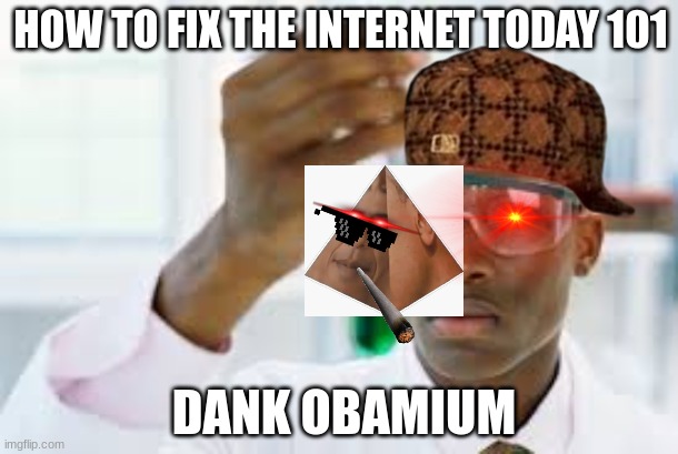 we need the cure badly | HOW TO FIX THE INTERNET TODAY 101; DANK OBAMIUM | image tagged in finally,dank memes,obamium | made w/ Imgflip meme maker