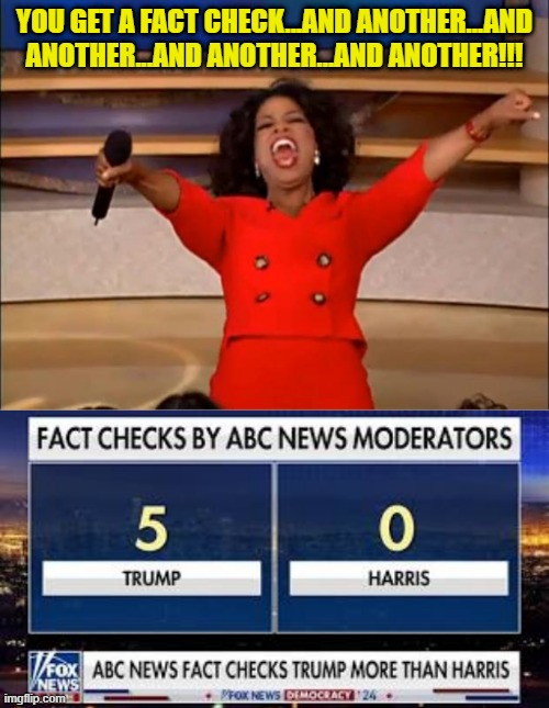 Fake Moderators | YOU GET A FACT CHECK...AND ANOTHER...AND ANOTHER...AND ANOTHER...AND ANOTHER!!! | image tagged in memes,oprah you get a,donald trump,presidential debate,abc,moderators | made w/ Imgflip meme maker