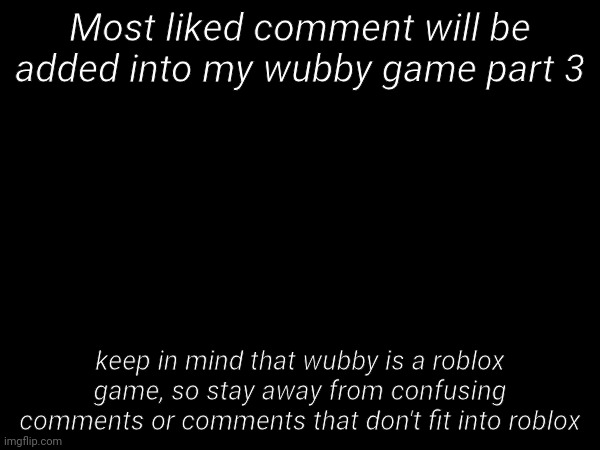 Most liked comment will be added into my wubby game part 3; keep in mind that wubby is a roblox game, so stay away from confusing comments or comments that don't fit into roblox | made w/ Imgflip meme maker