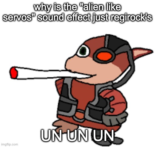 grox with a fat blunt | why is the "alien like servos" sound effect just regirock's; UN UN UN | image tagged in grox with a fat blunt | made w/ Imgflip meme maker