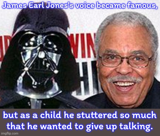 People used to think that stuttering was a physical issue. | James Earl Jones's voice became famous, but as a child he stuttered so much
that he wanted to give up talking. | image tagged in rip james earl jones,actor,disability,speech | made w/ Imgflip meme maker