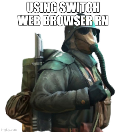 krieger | USING SWITCH WEB BROWSER RN | image tagged in krieger | made w/ Imgflip meme maker