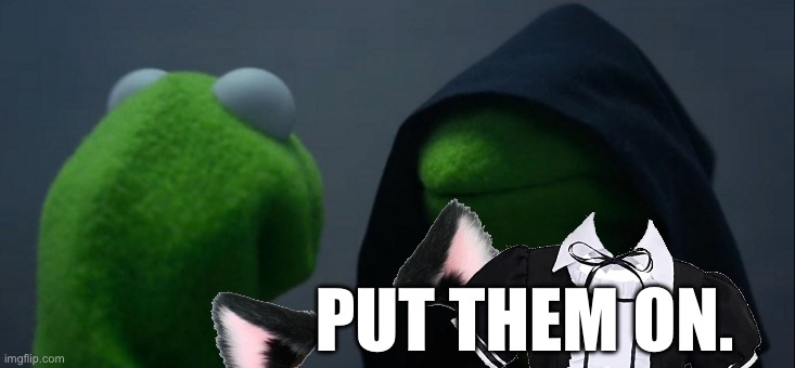 Quero sexo | PUT THEM ON. | image tagged in memes,evil kermit | made w/ Imgflip meme maker