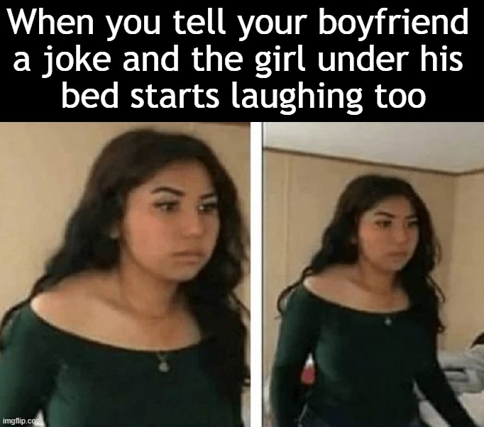 Laughing | When you tell your boyfriend 
a joke and the girl under his 
bed starts laughing too | image tagged in laughing | made w/ Imgflip meme maker