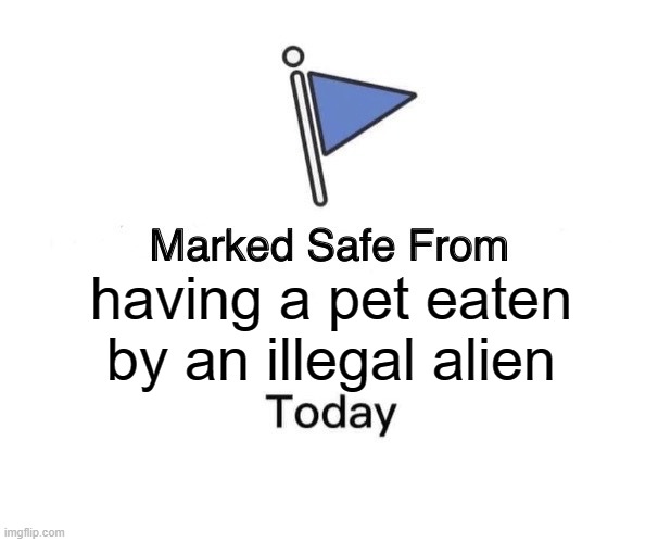 safe from having a pet eaten by an illegal alien today | having a pet eaten
by an illegal alien | image tagged in memes,marked safe from | made w/ Imgflip meme maker