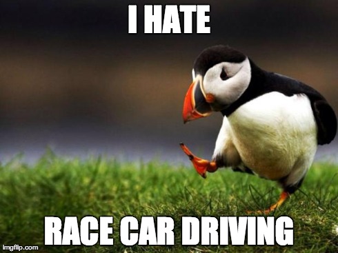 Unpopular Opinion Puffin | I HATE RACE CAR DRIVING | image tagged in memes,unpopular opinion puffin,AdviceAnimals | made w/ Imgflip meme maker
