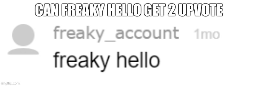 freaky hello | CAN FREAKY HELLO GET 2 UPVOTE | image tagged in freaky hello | made w/ Imgflip meme maker