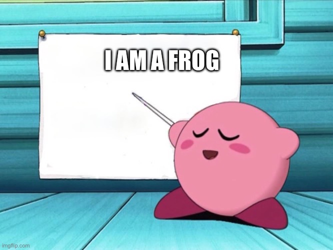 kirby sign | I AM A FROG | image tagged in kirby sign | made w/ Imgflip meme maker