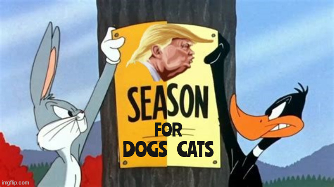 Dog Season Cat Season... | DOGS    CATS; FOR | image tagged in bugs bunny,daffy duck,twump season,eating dogs and cats,rabbit season duck season,maga mental master | made w/ Imgflip meme maker