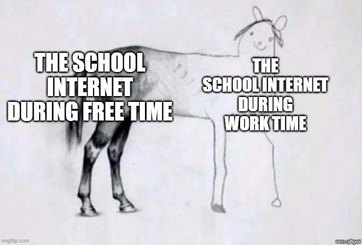 true | THE SCHOOL INTERNET DURING FREE TIME; THE SCHOOL INTERNET DURING WORK TIME | image tagged in horse drawing | made w/ Imgflip meme maker