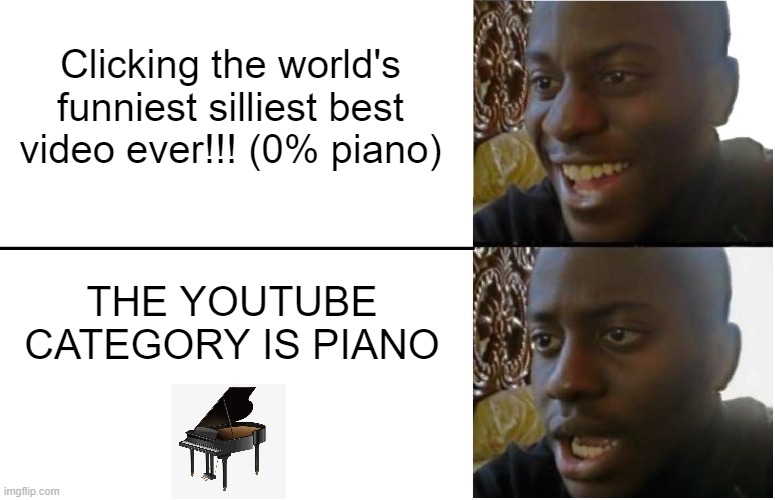 YouTube Category: Piano (Meme V2) | Clicking the world's funniest silliest best video ever!!! (0% piano); THE YOUTUBE CATEGORY IS PIANO | image tagged in disappointed black guy | made w/ Imgflip meme maker