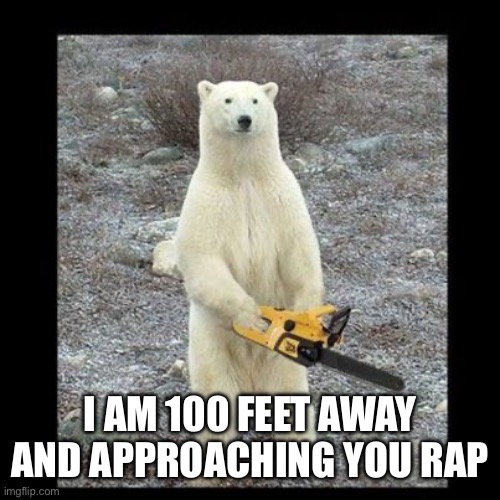 Chainsaw Bear Meme | I AM 100 FEET AWAY AND APPROACHING YOU RAPIDLY | image tagged in memes,chainsaw bear | made w/ Imgflip meme maker