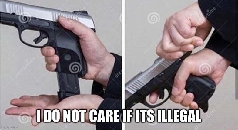 Loading gun | I DO NOT CARE IF ITS ILLEGAL | image tagged in loading gun | made w/ Imgflip meme maker