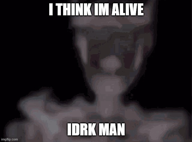 dead | I THINK IM ALIVE; IDRK MAN | image tagged in skeleton | made w/ Imgflip meme maker