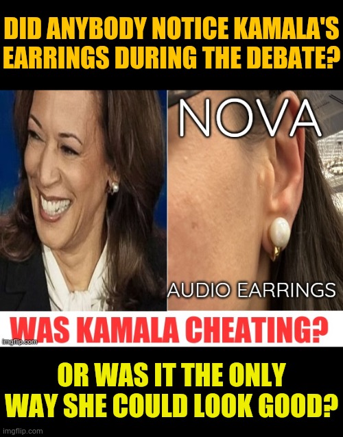 Or Was It The Only Way She Could Look Good? | DID ANYBODY NOTICE KAMALA'S EARRINGS DURING THE DEBATE? OR WAS IT THE ONLY WAY SHE COULD LOOK GOOD? | image tagged in memes,politics,kamala harris,debate,audio,earrings | made w/ Imgflip meme maker