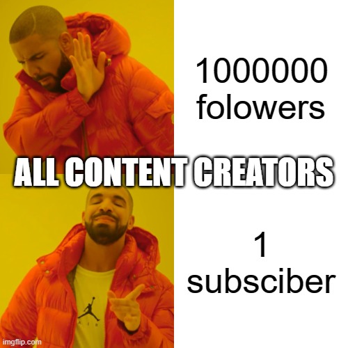 So true | 1000000 folowers; ALL CONTENT CREATORS; 1 subsciber | image tagged in memes,drake hotline bling | made w/ Imgflip meme maker