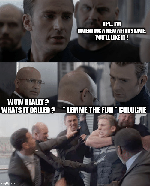 Captain america elevator | HEY... I'M INVENTING A NEW AFTERSHAVE, YOU'LL LIKE IT ! WOW REALLY ? WHATS IT CALLED ? " LEMME THE FUH " COLOGNE | image tagged in captain america elevator,captain america aftershave,captain america elevator fight | made w/ Imgflip meme maker