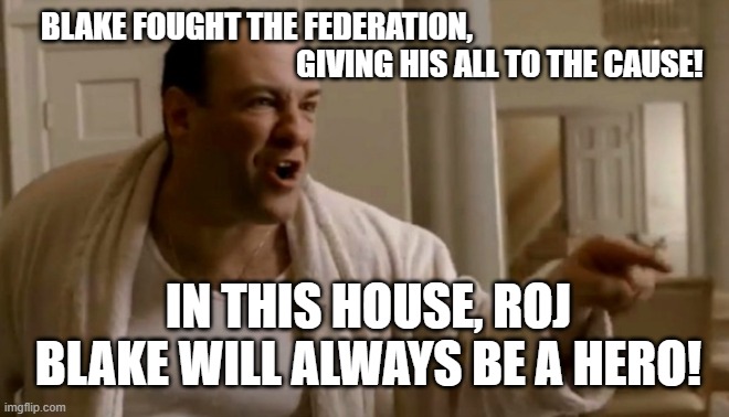 Tony Soprano in this house | BLAKE FOUGHT THE FEDERATION,                                  
                                         GIVING HIS ALL TO THE CAUSE! IN THIS HOUSE, ROJ BLAKE WILL ALWAYS BE A HERO! | image tagged in tony soprano in this house | made w/ Imgflip meme maker