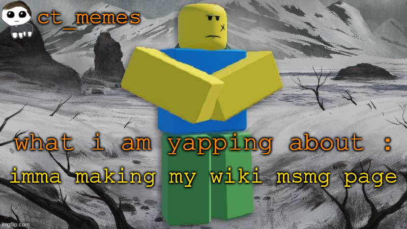 ct_memes's annoucement | imma making my wiki msmg page | image tagged in ct_memes's annoucement | made w/ Imgflip meme maker