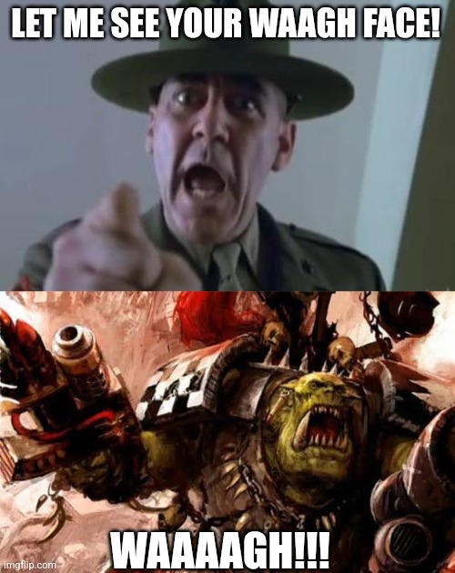 LET ME SEE YOUR WAAGH FACE! WAAAAGH!!! | image tagged in full metal jacket,waaagh ork | made w/ Imgflip meme maker