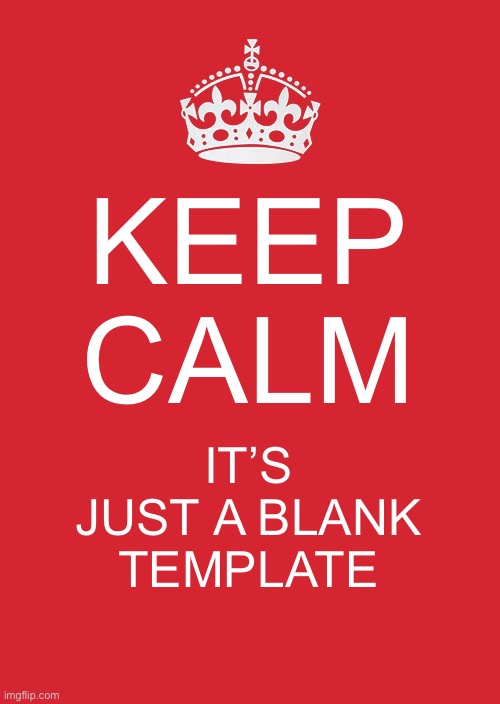 Keep Calm And Carry On Red | KEEP CALM; IT’S JUST A BLANK TEMPLATE | image tagged in memes,keep calm and carry on red | made w/ Imgflip meme maker