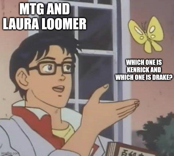 is this butterfly | MTG AND LAURA LOOMER; WHICH ONE IS KENRICK AND WHICH ONE IS DRAKE? | image tagged in is this butterfly | made w/ Imgflip meme maker