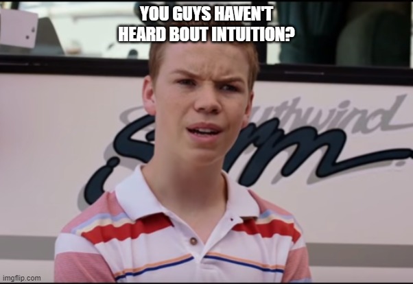 CURIOUS INTUITION | YOU GUYS HAVEN'T HEARD BOUT INTUITION? | image tagged in you guys are getting paid | made w/ Imgflip meme maker