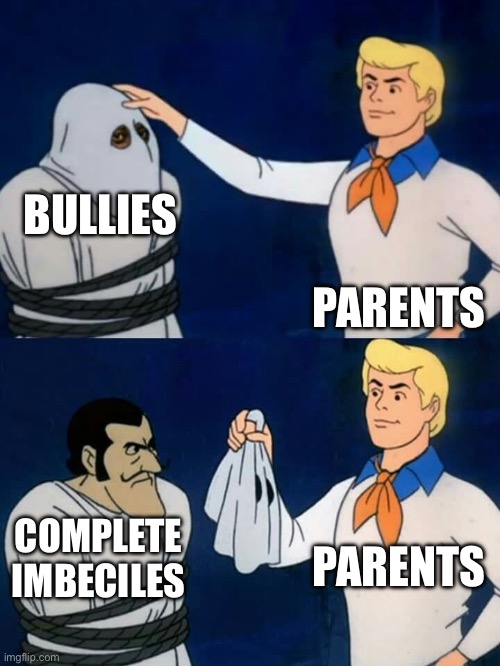 No mom I’m just getting bullied | BULLIES; PARENTS; PARENTS; COMPLETE IMBECILES | image tagged in scooby doo mask reveal,school | made w/ Imgflip meme maker