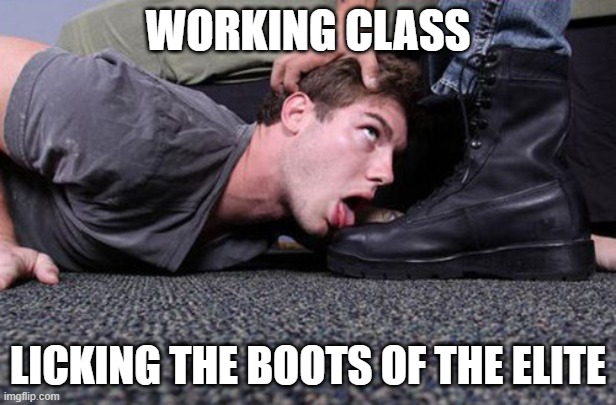 Bootlicker | WORKING CLASS; LICKING THE BOOTS OF THE ELITE | image tagged in bootlicker | made w/ Imgflip meme maker