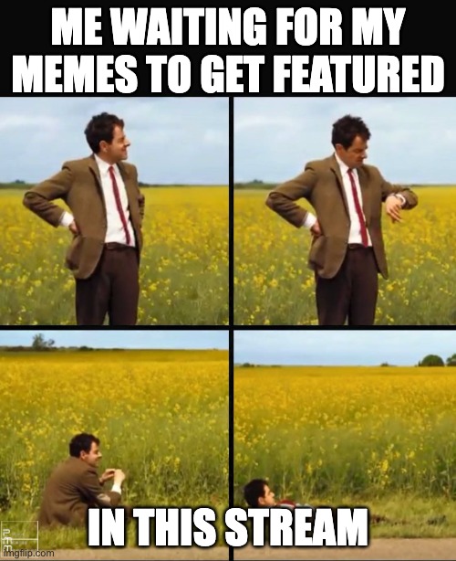 Mr bean waiting | ME WAITING FOR MY MEMES TO GET FEATURED; IN THIS STREAM | image tagged in mr bean waiting | made w/ Imgflip meme maker