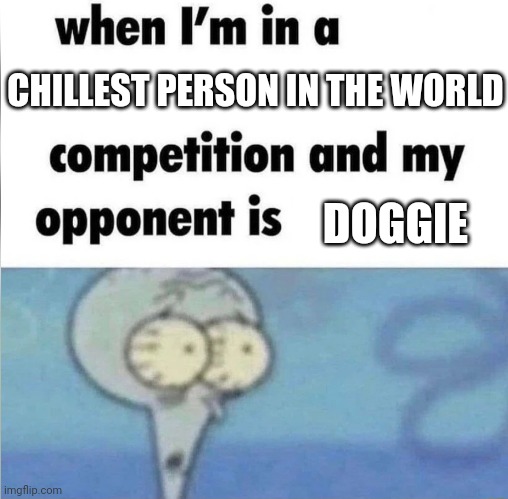 Only gd players will understand | CHILLEST PERSON IN THE WORLD; DOGGIE | image tagged in whe i'm in a competition and my opponent is | made w/ Imgflip meme maker