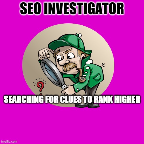 seo mems | SEO INVESTIGATOR; SEARCHING FOR CLUES TO RANK HIGHER | image tagged in memes | made w/ Imgflip meme maker