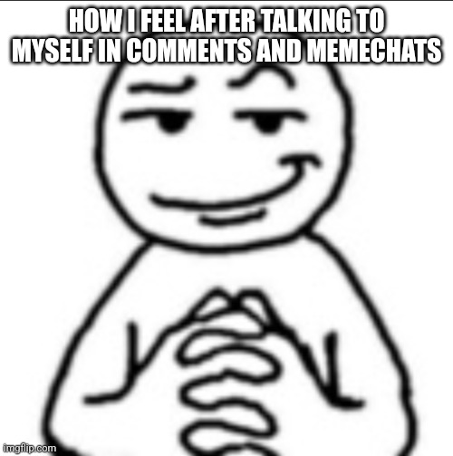 Dubious mf | HOW I FEEL AFTER TALKING TO MYSELF IN COMMENTS AND MEMECHATS | image tagged in dubious mf | made w/ Imgflip meme maker