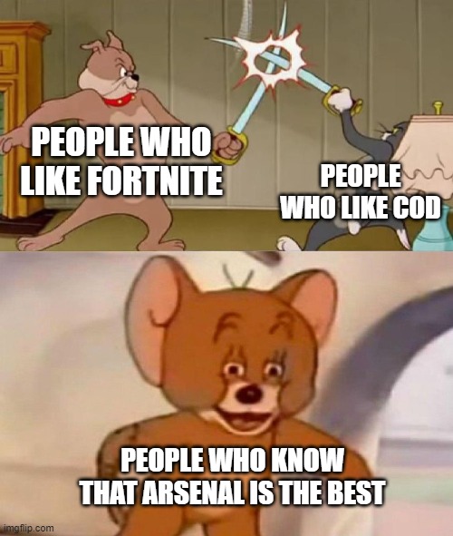 It's true tho | PEOPLE WHO LIKE FORTNITE; PEOPLE WHO LIKE COD; PEOPLE WHO KNOW THAT ARSENAL IS THE BEST | image tagged in tom and jerry swordfight | made w/ Imgflip meme maker