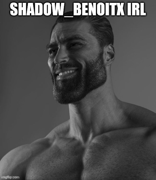 Giga Chad | SHADOW_BENOITX IRL | image tagged in giga chad | made w/ Imgflip meme maker