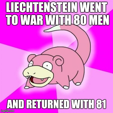 Slowpoke | LIECHTENSTEIN WENT TO WAR WITH 80 MEN AND RETURNED WITH 81 | image tagged in memes,slowpoke,AdviceAnimals | made w/ Imgflip meme maker
