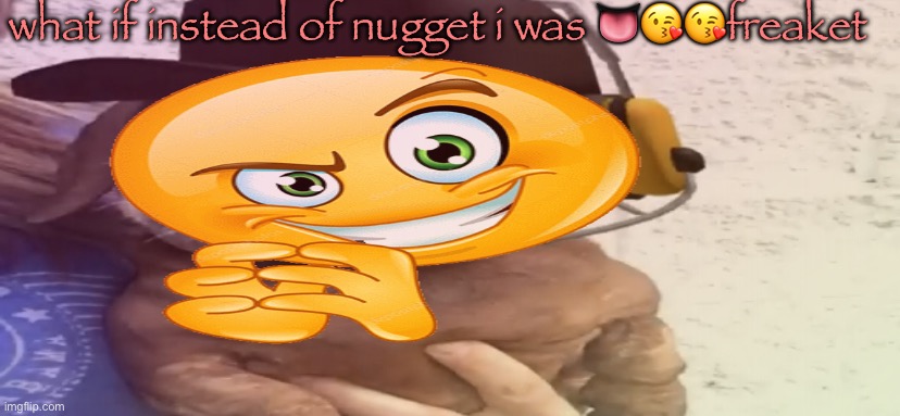 i’m so brain numbingly unfunny | what if instead of nugget i was 👅😘😘freaket | made w/ Imgflip meme maker