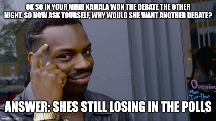 Kamala debate | OK SO IN YOUR MIND KAMALA WON THE DEBATE THE OTHER NIGHT. SO NOW ASK YOURSELF, WHY WOULD SHE WANT ANOTHER DEBATE? ANSWER: SHES STILL LOSING IN THE POLLS | image tagged in memes,roll safe think about it | made w/ Imgflip meme maker