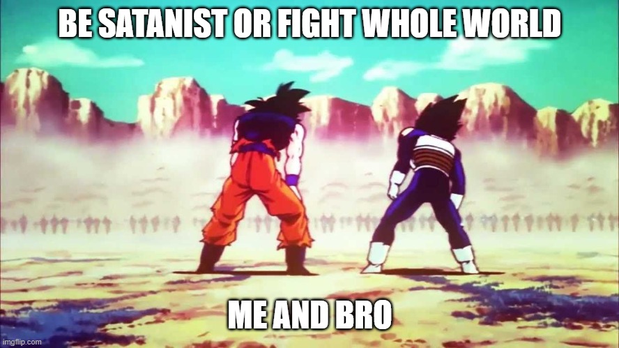 Goku and Vegeta VS Cooler Army | BE SATANIST OR FIGHT WHOLE WORLD; ME AND BRO | image tagged in goku and vegeta vs cooler army | made w/ Imgflip meme maker