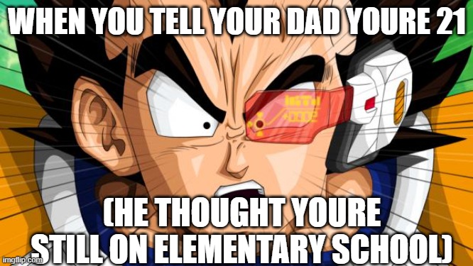 Vegeta | WHEN YOU TELL YOUR DAD YOURE 21; (HE THOUGHT YOURE STILL ON ELEMENTARY SCHOOL) | image tagged in vegeta | made w/ Imgflip meme maker