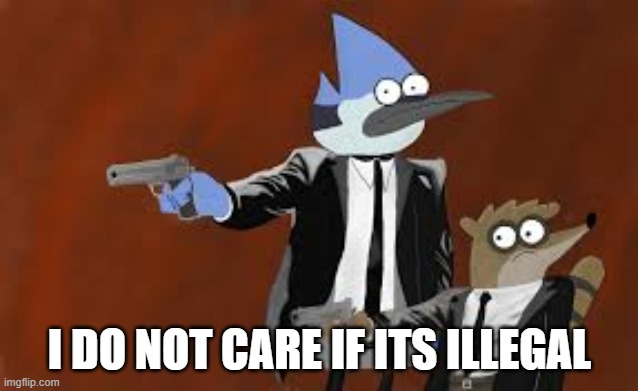 Mordecai n rigby but with a gun | I DO NOT CARE IF ITS ILLEGAL | image tagged in mordecai n rigby but with a gun | made w/ Imgflip meme maker