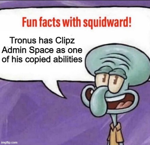 F in the chat for Clipz | Tronus has Clipz Admin Space as one of his copied abilities | image tagged in fun facts with squidward | made w/ Imgflip meme maker