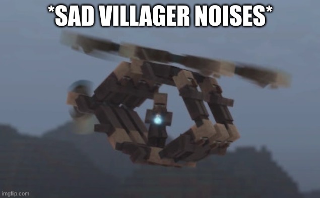 helicopa | *SAD VILLAGER NOISES* | image tagged in helicopa | made w/ Imgflip meme maker