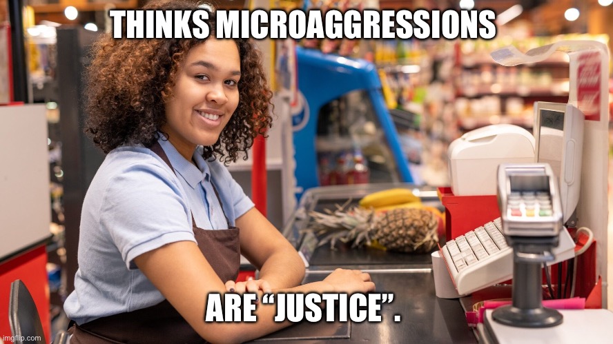 THINKS MICROAGGRESSIONS; ARE “JUSTICE”. | made w/ Imgflip meme maker