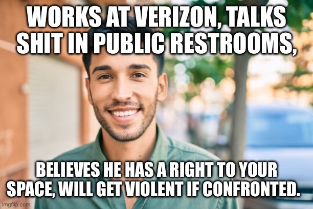 WORKS AT VERIZON, TALKS SHIT IN PUBLIC RESTROOMS, BELIEVES HE HAS A RIGHT TO YOUR SPACE, WILL GET VIOLENT IF CONFRONTED. | made w/ Imgflip meme maker