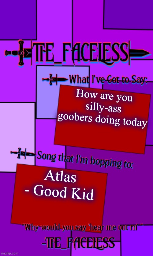 Good Kid is a good band | How are you silly-ass goobers doing today; Atlas - Good Kid | image tagged in the_faceless template | made w/ Imgflip meme maker