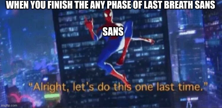 Alright, let's do this one more time | WHEN YOU FINISH THE ANY PHASE OF LAST BREATH SANS; SANS | image tagged in alright let's do this one more time | made w/ Imgflip meme maker