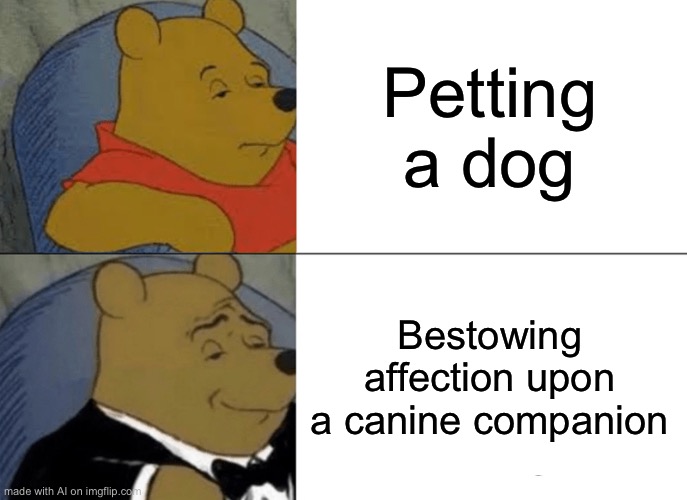 Tuxedo Winnie The Pooh Meme | Petting a dog; Bestowing affection upon a canine companion | image tagged in memes,tuxedo winnie the pooh | made w/ Imgflip meme maker