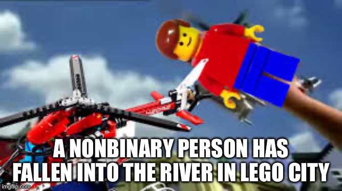 Shitpost: A nonbinary person has fallen into the river in Lego City | A NONBINARY PERSON HAS FALLEN INTO THE RIVER IN LEGO CITY | image tagged in a man has fallen in the lego city river,lego,legos,lego city,lgbtq,nonbinary | made w/ Imgflip meme maker